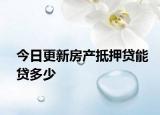 今日更新房产抵押贷能贷多少