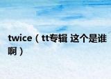 twice（tt专辑 这个是谁啊）
