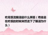 吃完饭流眼泪是什么原因（有谁是在吃饭的时候突然流下了眼泪为什么）