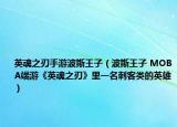 英魂之刃手游波斯王子（波斯王子 MOBA端游《英魂之刃》里一名刺客类的英雄）