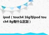 ipod（touch4 16g与ipod touch4 8g有什么区别）