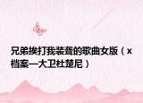 兄弟挨打我装聋的歌曲女版（x档案—大卫杜楚尼）