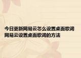 今日更新网易云怎么设置桌面歌词 网易云设置桌面歌词的方法