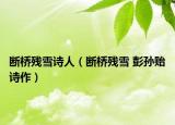 断桥残雪诗人（断桥残雪 彭孙贻诗作）