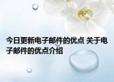 今日更新电子邮件的优点 关于电子邮件的优点介绍