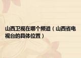 山西卫视在哪个频道（山西省电视台的具体位置）