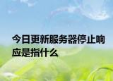 今日更新服务器停止响应是指什么