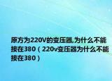 原方为220V的变压器,为什么不能接在380（220v变压器为什么不能接在380）