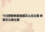 今日更新映客直播怎么当主播 映客怎么做主播