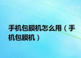 手机包膜机怎么用（手机包膜机）