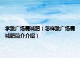 学跳广场舞减肥（怎样跳广场舞减肥简介介绍）