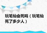 玩笔仙会死吗（玩笔仙死了多少人）