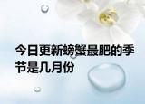 今日更新螃蟹最肥的季节是几月份
