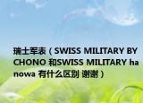 瑞士军表（SWISS MILITARY BY CHONO 和SWISS MILITARY hanowa 有什么区别 谢谢）