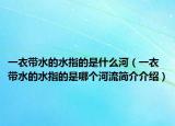一衣带水的水指的是什么河（一衣带水的水指的是哪个河流简介介绍）