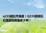 q235钢抗弯强度（Q235圆钢抗拉强度到底是多少啊）