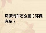 环保汽车怎么画（环保汽车）