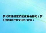 梦幻诛仙绑定技能化生会掉吗（梦幻诛仙化生技巧简介介绍）