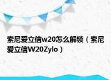 索尼爱立信w20怎么解锁（索尼爱立信W20Zylo）