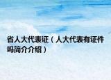 省人大代表证（人大代表有证件吗简介介绍）