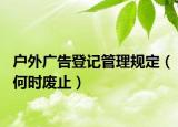 户外广告登记管理规定（何时废止）