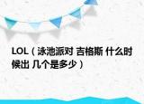 LOL（泳池派对 吉格斯 什么时候出 几个是多少）