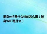 随身wifi是什么样的怎么用（随身WiFi是什么）