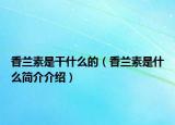 香兰素是干什么的（香兰素是什么简介介绍）