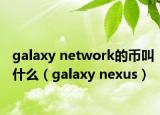 galaxy network的币叫什么（galaxy nexus）
