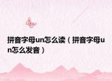 拼音字母un怎么读（拼音字母un怎么发音）