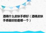 酒桶什么皮肤手感好（酒桶皮肤手感最好的是哪一个）