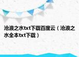 沧浪之水txt下载百度云（沧浪之水全本txt下载）