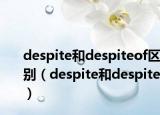 despite和despiteof区别（despite和despite）