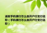 浦发手机银行怎么查开户行支行名称（手机银行怎么查开户行支行名称）