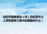 白蛇传插曲爱在人间（白蛇后传之人间有爱第三集中的插曲叫什么）