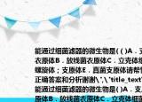 能通过细菌滤器的微生物是(（)A．支原体衣原体B．放线菌衣原体C．立克体细菌D．螺旋体；支原体E．真菌支原体请帮忙给出正确答案和分析谢谢