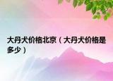 大丹犬价格北京（大丹犬价格是多少）