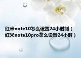 红米note10怎么设置24小时制（红米note10pro怎么设置24小时）