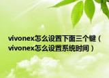 vivonex怎么设置下面三个键（vivonex怎么设置系统时间）