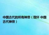 中国古代的所有神兽（狴犴 中国古代神兽）
