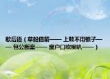 歇后语（草船借箭—— 上鞋不用锥子—— 包公断案—— 窗户口吹喇叭——）