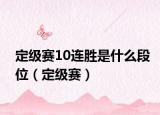 定级赛10连胜是什么段位（定级赛）