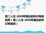 第二人生 2020年播出的科幻电视剧有（第二人生 2020年播出的科幻电视剧）
