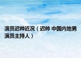 演员迟帅近况（迟帅 中国内地男演员主持人）