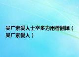吴广素爱人士卒多为用者翻译（吴广素爱人）