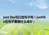just like可以加句子吗（justlike在句子里做什么成分）