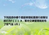 下列选项中哪个是能够提起直接行政复议的行为?（（） A．某市交通管理局发布了排气量 1升）