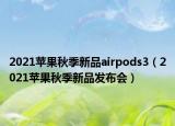 2021苹果秋季新品airpods3（2021苹果秋季新品发布会）