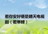 若你安好便是晴天电视剧（若寒蝉）