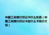 中国工商银行贷记卡什么东西（中国工商银行贷记卡是什么卡简介介绍）